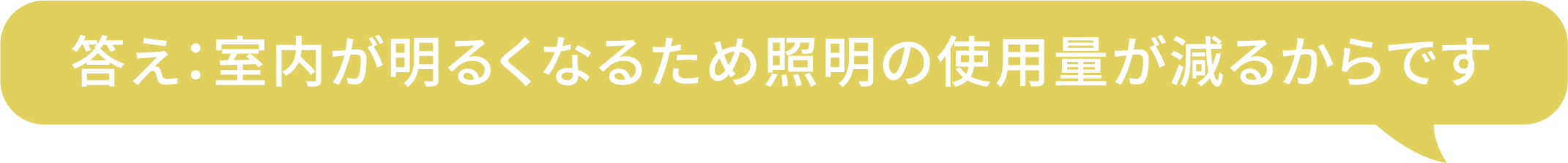 答え：室内が明るくなるため照明の使用量が減るからです