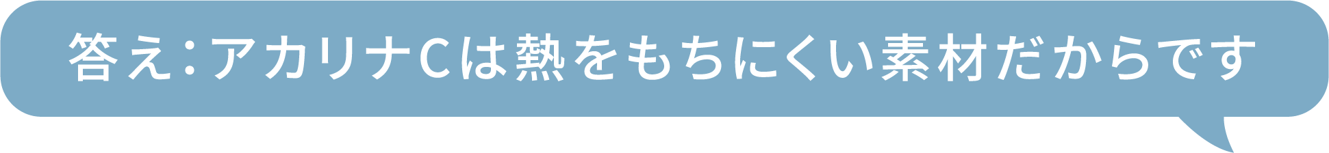 答え：アカリナCは熱をもちにくい素材だからです