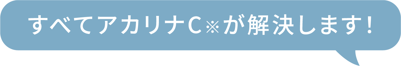 すべてアカリナC※が解決します！